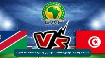 مواجهة وداعية.. تونس تستعد للمونديال بمباراة حاسمة ضد ناميبيا